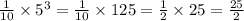 \frac{1}{10} \times 5 {}^{3} = \frac{1}{10} \times 125 = \frac{1}{2} \times 25 = \frac{25}{2}