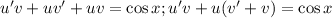 u'v+uv'+uv=\cos{x}; u'v+u(v'+v)=\cos{x}