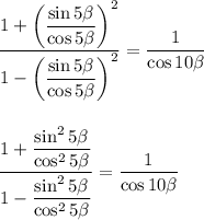 \dfrac{1 + \left(\dfrac{\sin5\beta}{\cos5\beta}\right)^2}{1 - \left(\dfrac{\sin5\beta}{\cos5\beta}\right)^2} = \dfrac{1}{\cos10\beta}dfrac{1+\dfrac{\sin^25\beta}{\cos^25\beta}}{1-\dfrac{\sin^25\beta}{\cos^25\beta}} = \dfrac{1}{\cos10\beta}