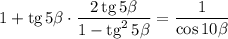 1+\text{tg}\,5\beta\cdot\dfrac{2\,\text{tg}\,5\beta}{1-\text{tg}^2\,5\beta} = \dfrac{1}{\cos10\beta}