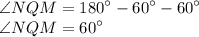 \angle NQM = {180}^{ \circ} - {60}^{ \circ} - {60}^{ \circ} \\ \angle NQM = {60}^{ \circ}