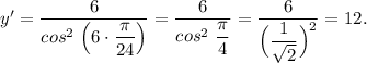 y' = \dfrac{6}{cos^2~\Big (6\cdot \dfrac{\pi}{24}\Big )} = \dfrac{6}{cos^2~\dfrac{\pi}{4} } = \dfrac{6}{\Big (\dfrac{1}{\sqrt{2} }\Big )^2 } = 12.