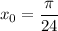 x_0 = \dfrac{\pi}{24}