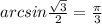 arcsin\frac{\sqrt{3} }{2} =\frac{\pi }{3}