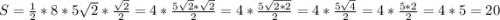 S= \frac{1}{2}*8*5\sqrt{2} *\frac{\sqrt{2} }{2}= 4* \frac{5\sqrt{2}*\sqrt{2} }{2} = 4*\frac{5\sqrt{2*2} }{2}= 4*\frac{5\sqrt{4} }{2} = 4*\frac{5*2}{2} = 4*5=20\\