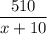 \displaystyle \frac{510}{x+10}