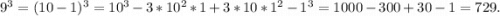 9^3=(10-1)^3=10^3-3*10^2*1+3*10*1^2-1^3=1000-300+30-1=729.