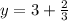 y = 3 + \frac{2}{3}