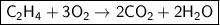 \boxed{\sf C_2H_4 + 3O_2 \to 2CO_2 + 2H_2O}