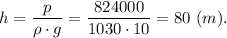 h = \dfrac{p}{\rho\cdot g} =\dfrac{824000}{1030\cdot 10} =80~(m).