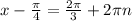 x-\frac{\pi }{4} =\frac{2\pi }{3} +2\pi n