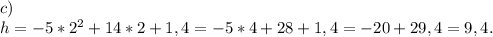 c)\\h=-5*2^2+14*2+1,4=-5*4+28+1,4=-20+29,4=9,4.