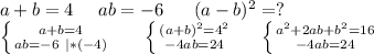 a+b=4\ \ \ \ ab=-6\ \ \ \ \ (a-b)^2=?\\\left \{ {{a+b=4} \atop {ab=-6\ |*(-4)}} \right. \ \ \ \ \ \left \{ {{(a+b)^2=4^2} \atop {-4ab=24}} \right.\ \ \ \ \left \{ {{a^2+2ab+b^2=16} \atop {-4ab=24}} \right.\\