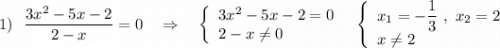 \displaystyle 1)\ \ \dfrac{3x^2-5x-2}{2-x}=0\ \ \ \Rightarrow \ \ \ \left\{\begin{array}{l}3x^2-5x-2=0\\2-x\ne 0\end{array}\right\ \ \left\{\begin{array}{l}x_1=-\dfrac{1}{3}\ ,\ x_2=2\\x\ne 2\end{array}\right