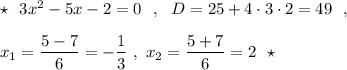 \star \ \ 3x^2-5x-2=0\ \ ,\ \ D=25+4\cdot 3\cdot 2=49\ \ ,x_1=\dfrac{5-7}{6}=-\dfrac{1}{3}\ ,\ x_2=\dfrac{5+7}{6}=2\ \ \star