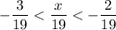 \displaystyle - \frac{3}{19} < \frac{x}{19} < - \frac{2}{19}