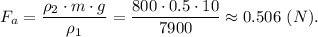 F_a = \dfrac{\rho_2\cdot m \cdot g}{\rho_1} = \dfrac{800\cdot 0.5 \cdot 10}{7900} \approx 0.506 ~(N).