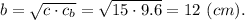 b = \sqrt{c\cdot c_b} = \sqrt{15\cdot 9.6} = 12~ (cm).