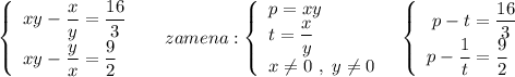 \left\{\begin{array}{l}xy-\dfrac{x}{y}=\dfrac{16}{3}\\xy-\dfrac{y}{x}=\dfrac{9}{2} \end{array}\right\ \ \ \ zamena:\left\{\begin{array}{l}p=xy\\t=\dfrac{x}{y}\\x\ne 0\ ,\ y\ne 0\end{array}\right\ \ \left\{\begin{array}{l}\ p-t=\dfrac{16}{3}\\p-\dfrac{1}{t}=\dfrac{9}{2}\end{array}\right