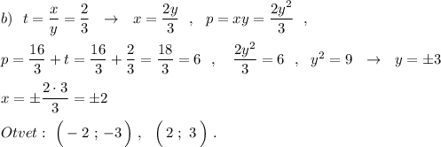 b)\ \ t=\dfrac{x}{y}=\dfrac{2}{3}\ \ \to \ \ x=\dfrac{2y}{3}\ \ ,\ \ p=xy=\dfrac{2y^2}{3}\ \ ,p=\dfrac{16}{3}+t=\dfrac{16}{3}+\dfrac{2}{3}=\dfrac{18}{3}=6\ \ ,\ \ \ \dfrac{2y^2}{3}=6\ \ ,\ \ y^2=9\ \ \to \ \ y=\pm 3x=\pm \dfrac{2\cdot 3}{3}=\pm 2Otvet:\ \Big(-2\ ;\, -3\, \Big)\ ,\ \ \Big(\, 2\ ;\ 3\, \Big)\ .