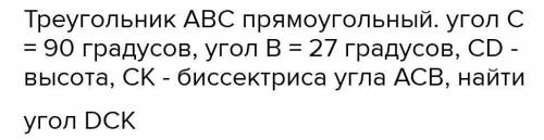 Дано прямокутний трикутник ABC (C = 90°), B = 27°, CD - висота, СК - бісектриса кута АСВ. Знайди DKC