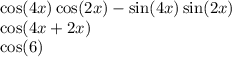 \cos(4x) \cos(2x) - \sin(4x) \sin(2x) \\ \cos(4x + 2x) \\ \cos(6)