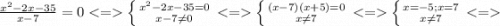 \frac{x^{2}-2x-35 }{x-7} =0 < = \left \{ {{x^{2} -2x-35=0} \atop {x-7\neq 0}} \right. < = \left \{ {{(x-7)(x+5)=0} \atop {x\neq 7}} \right. < = \left \{ {{x=-5;x=7} \atop {x\neq 7}} \right. < =