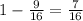 1-\frac{9}{16} =\frac{7}{16}