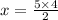 x = \frac{5 \times 4}{2}