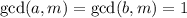 \gcd(a, m) = \gcd (b, m) = 1