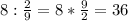 8:\frac{2}{9} =8*\frac{9}{2} =36