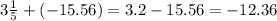 3 \frac{1}{5} + ( - 15.56) = 3.2 - 15.56 = - 12.36