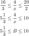 \displaystyle \frac{16}{3}\leq \frac{4}{x} \leq \frac{20}{2}\\ \\5\frac{1}{3} \leq \frac{4}{x}\leq 105\frac{1}{3} \leq B\leq 10