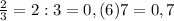 \frac{2}{3}=2:3 =0,(6)7=0,7