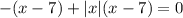 -(x-7) + | x |(x- 7)=0