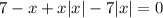 7 - x + x| x |- 7| x |=0