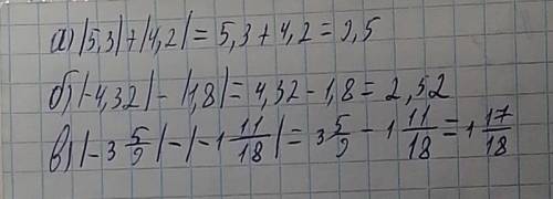 А) |5,3| + |4,2| б) |-4,32| – |1,8|в) |-3 5/9| – |-1 11/18| !Буду рада если напишите в подробностях