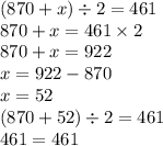 (870 + x) \div 2 = 461 \\ 870 + x = 461 \times 2 \\ 870 + x = 922 \\ x = 922 - 870 \\ x = 52 \\ (870 + 52) \div 2 = 461 \\ 461 = 461