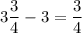 3\dfrac{3}{4} - 3 = \dfrac{3}{4}