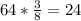 64 * \frac{3}{8} = 24