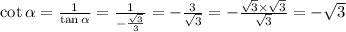 \cot \alpha = \frac{1}{ \tan\alpha } = \frac{1}{ - \frac{ \sqrt{3} }{3} } = - \frac{3}{ \sqrt{3} } = - \frac{ \sqrt{3} \times \sqrt{3} }{ \sqrt{3} } = - \sqrt{3}