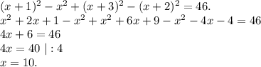 (x+1)^2-x^2+(x+3)^2-(x+2)^2=46.\\x^2+2x+1-x^2+x^2+6x+9-x^2-4x-4=46\\4x+6=46\\4x=40\ |:4\\x=10.