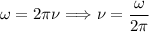 \omega = 2 \pi \nu \Longrightarrow \nu = \dfrac{\omega}{2 \pi }