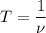 T = \dfrac{1}{\nu}