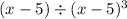 (x - 5) \div (x - 5) ^ 3