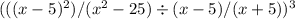 (((x - 5) ^ 2)/(x ^ 2 - 25) \div (x - 5)/(x + 5)) ^ 3