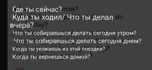 Where are you now? Where did you go/What did you do yesterday? What are you going to do this morning