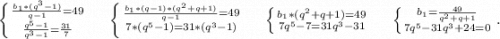 \left \{ {{\frac{b_1*(q^3-1)}{q-1}=49 } \atop {\frac{q^5-1}{q^3-1}=\frac{31}{7} } \right.\ \ \ \ \left \{ {{\frac{b_1*(q-1)*(q^2+q+1)}{q-1}=49 } \atop {7*(q^5-1)=31*(q^3-1)}} \right.\ \ \ \ \left \{ {{b_1} *(q^2+q+1)=49} \atop {7q^5-7=31q^3-31}} \right.\ \ \ \ \left \{ {{b_1} =\frac{49}{q^2+q+1} \atop \atop {7q^5-31q^3+24=0}} \right..
