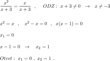 \dfrac{x^2}{x+3}=\dfrac{x}{x+3}\ \ ,\ \ \ \ ODZ:\ x+3\ne 0\ \ \to \ \ x\ne -3x^2=x\ \ ,\ \ \ x^2-x=0\ \ ,\ \ x(x-1)=0x_1=0x-1=0\ \ \to \ \ \ x_2=1Otvet:\ x_1=0\ ,\ x_2=1\ .