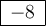 \bf\large\boxed{{{ \: - 8 \: }}}